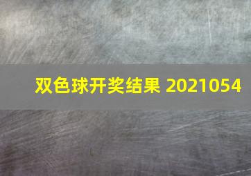 双色球开奖结果 2021054